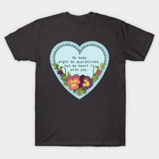 My body might be quarantined but my heart is with you T-Shirt